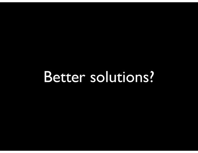 Better solutions?
