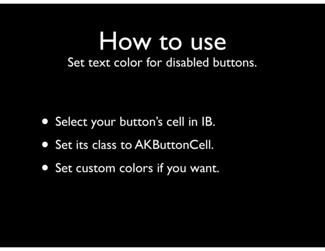 How to use
Set text color for disabled buttons.
• Select your button’s cell in IB.
• Set its class to AKButtonCell.
• Set custom colors if you want.

