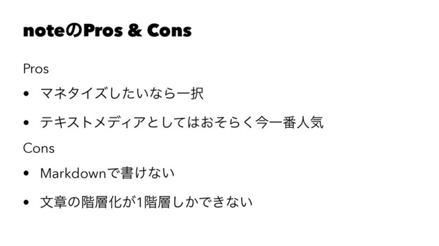noteͷPros & Cons
Pros
• ϚωλΠζ͍ͨ͠ͳΒҰ୒
• ςΩετϝσΟΞͱͯ͠͸͓ͦΒ͘ࠓҰ൪ਓؾ
Cons
• MarkdownͰॻ͚ͳ͍
• จষͷ֊૚Խ͕1֊૚͔͠Ͱ͖ͳ͍
