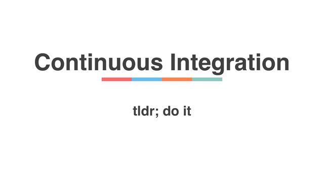 Continuous Integration
tldr; do it
