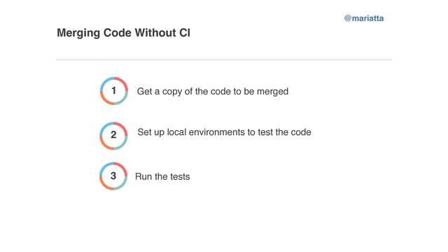 Merging Code Without CI
1 Get a copy of the code to be merged
2 Set up local environments to test the code
3 Run the tests
@mariatta
