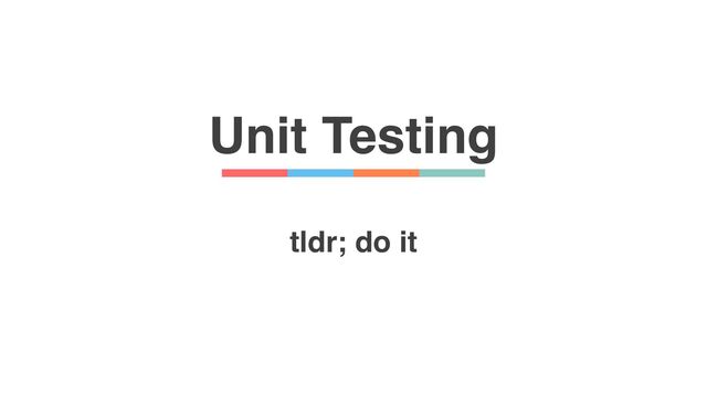 Unit Testing
tldr; do it
