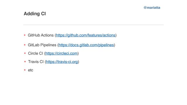 Adding CI
GitHub Actions (https://github.com/features/actions)
GitLab Pipelines (https://docs.gitlab.com/pipelines)
Circle CI (https://circleci.com)
Travis CI (https://travis-ci.org)
etc
@mariatta
