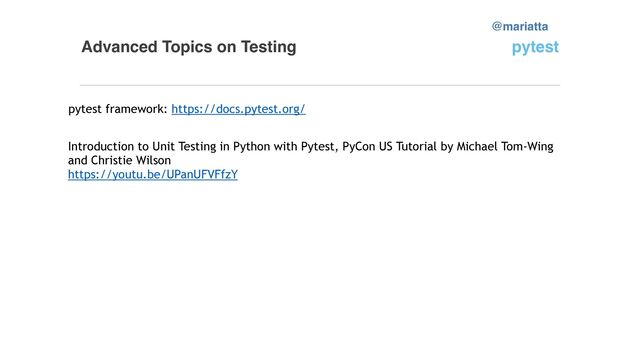 Advanced Topics on Testing
pytest framework: https://docs.pytest.org/


@mariatta
Introduction to Unit Testing in Python with Pytest, PyCon US Tutorial by Michael Tom-Wing


and Christie Wilson


https://youtu.be/UPanUFVFfzY


pytest
