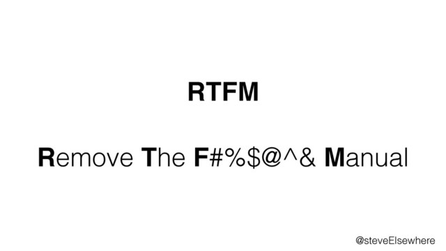 @steveElsewhere
Remove The F#%$@^& Manual
RTFM
