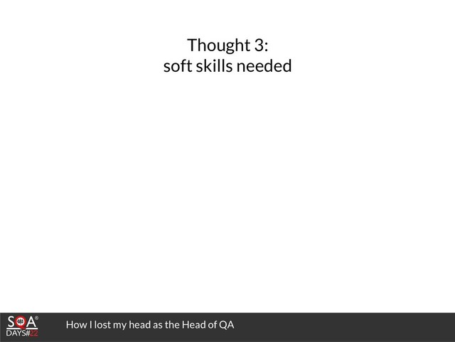 How I lost my head as the Head of QA
Thought 3:
soft skills needed
