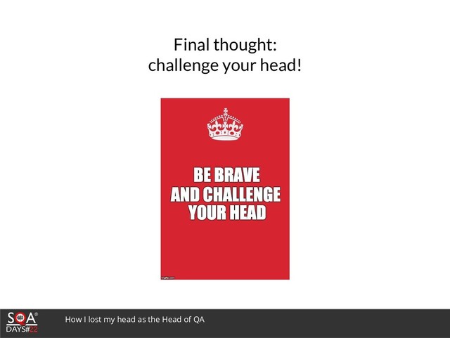 How I lost my head as the Head of QA
Final thought:
challenge your head!
