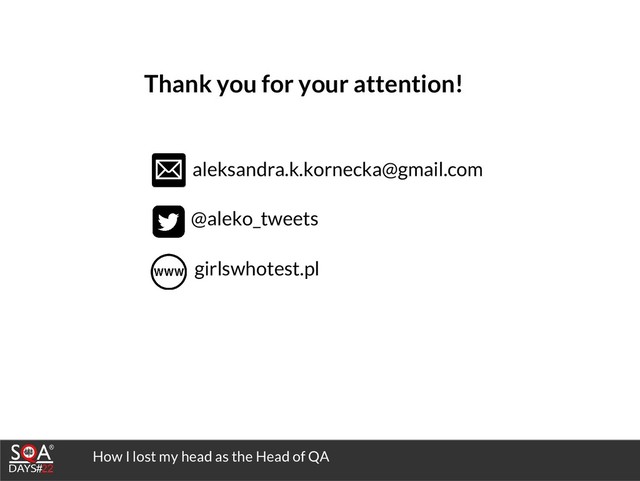 How I lost my head as the Head of QA
Thank you for your attention!
aleksandra.k.kornecka@gmail.com
@aleko_tweets
girlswhotest.pl
