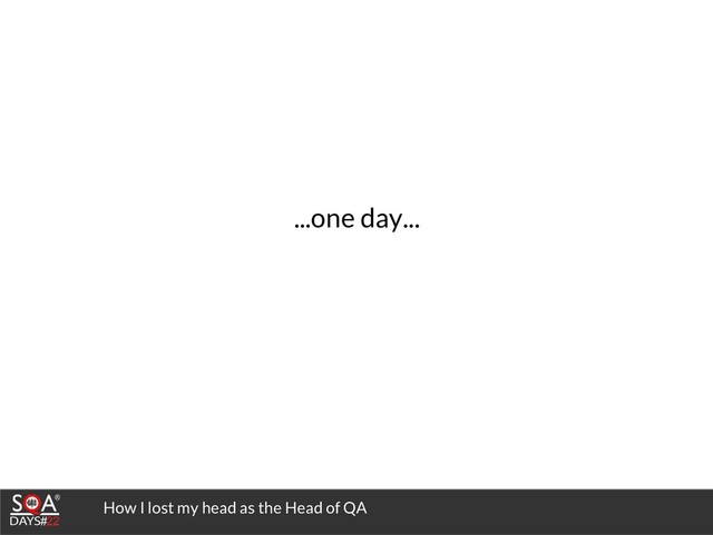 How I lost my head as the Head of QA
...one day...
