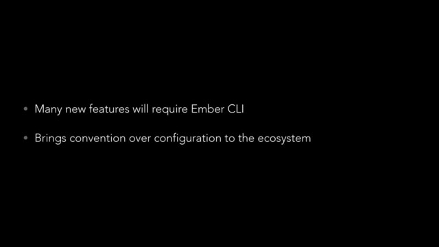 • Many new features will require Ember CLI
• Brings convention over configuration to the ecosystem
