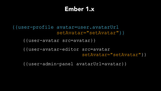 {{user-profile avatar=user.avatarUrl
setAvatar="setAvatar"}}
{{user-avatar src=avatar}}
{{user-avatar-editor src=avatar
setAvatar="setAvatar"}}
{{user-admin-panel avatarUrl=avatar}}
Ember 1.x
