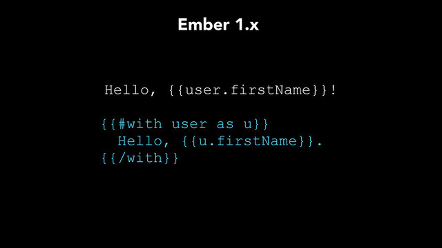 Hello, {{user.firstName}}!
{{#with user as u}}
Hello, {{u.firstName}}.
{{/with}}
Ember 1.x
