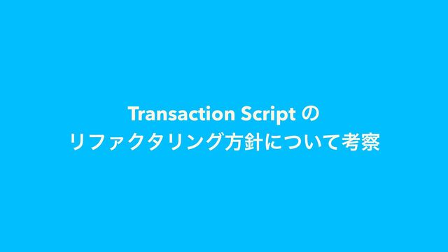 Transaction Script ͷ
ϦϑΝΫλϦϯάํ਑ʹ͍ͭͯߟ࡯
