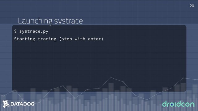 Launching systrace
$ systrace.py
Starting tracing (stop with enter)
20
