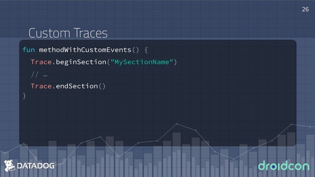 fun methodWithCustomEvents() {
Trace.beginSection("MySectionName")
// …
Trace.endSection()
}
26
Custom Traces
