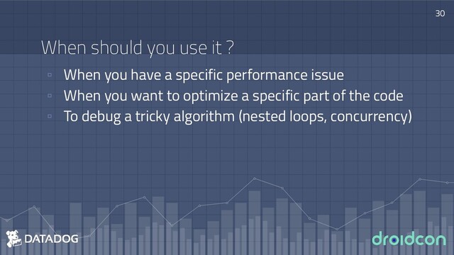 When should you use it ?
▫ When you have a specific performance issue
▫ When you want to optimize a specific part of the code
▫ To debug a tricky algorithm (nested loops, concurrency)
30
