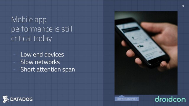 Mobile app
performance is still
critical today
- Low end devices
- Slow networks
- Short attention span
4
@priscilladupreez
