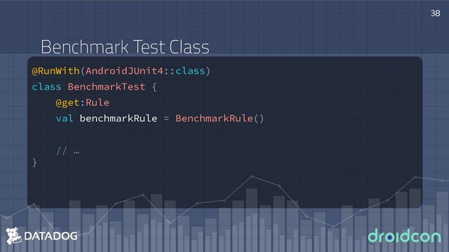 @RunWith(AndroidJUnit4::class)
class BenchmarkTest {
@get:Rule
val benchmarkRule = BenchmarkRule()
// …
}
38
Benchmark Test Class
