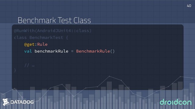 @RunWith(AndroidJUnit4::class)
class BenchmarkTest {
@get:Rule
val benchmarkRule = BenchmarkRule()
// …
}
40
Benchmark Test Class
