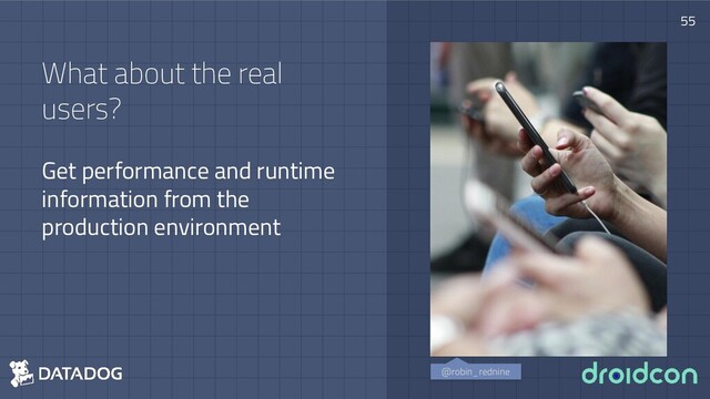 What about the real
users?
Get performance and runtime
information from the
production environment
55
@robin_rednine
