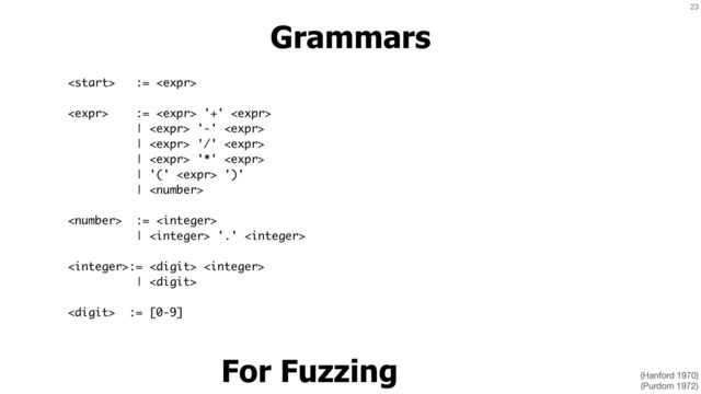 23
Grammars
 := 
 :=  '+' 
|  '-' 
|  '/' 
|  '*' 
| '('  ')'
| 
 := 
|  '.' 
:=  
| 
 := [0-9]
For Fuzzing (Hanford 1970)

(Purdom 1972)
