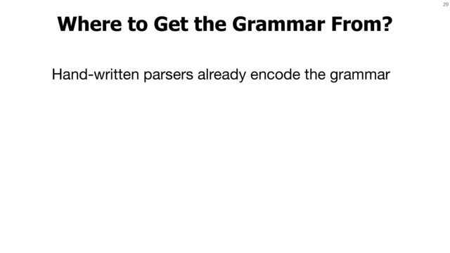 29
Where to Get the Grammar From?
Hand-written parsers already encode the grammar
