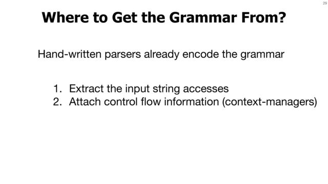 29
Where to Get the Grammar From?
1. Extract the input string accesses

2. Attach control
fl
ow information (context-managers)
Hand-written parsers already encode the grammar

