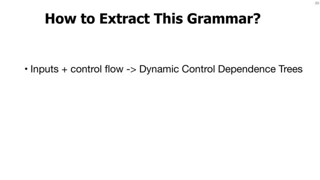 30
How to Extract This Grammar?
• Inputs + control
fl
ow -> Dynamic Control Dependence Trees
