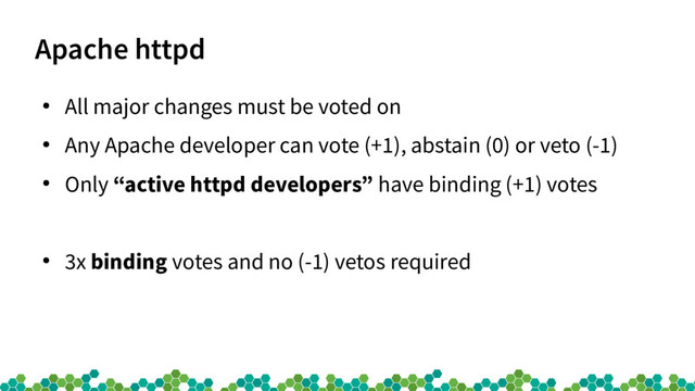 Apache httpd
●
All major changes must be voted on
●
Any Apache developer can vote (+1), abstain (0) or veto (-1)
●
Only “active httpd developers” have binding (+1) votes
●
3x binding votes and no (-1) vetos required
