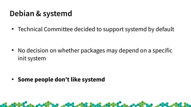 Debian & systemd
●
Technical Committee decided to support systemd by default
●
No decision on whether packages may depend on a specific
init system
●
Some people don’t like systemd
