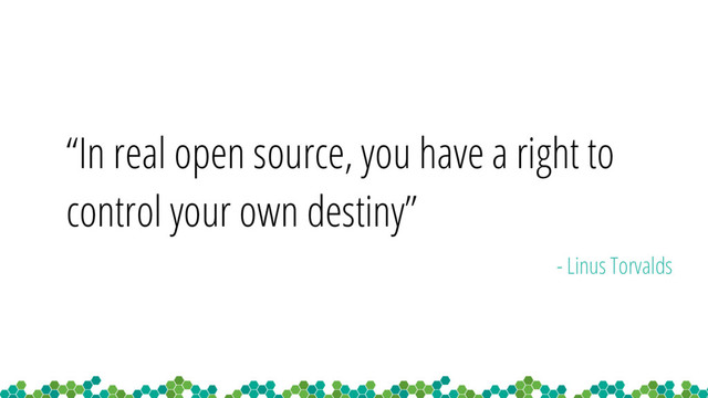 “In real open source, you have a right to
control your own destiny”
- Linus Torvalds
