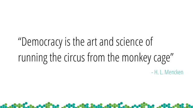 “Democracy is the art and science of
running the circus from the monkey cage”
- H. L. Mencken

