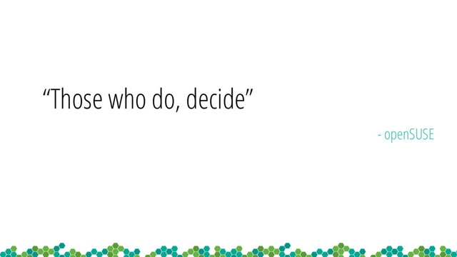 “Those who do, decide”
- openSUSE
