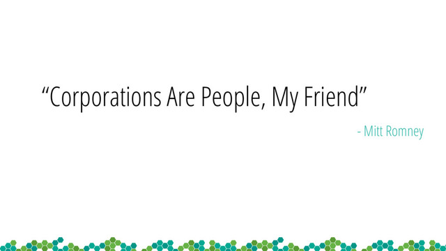 “Corporations Are People, My Friend”
- Mitt Romney
