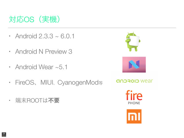• Android 2.3.3 ~ 6.0.1
• Android N Preview 3
• Android Wear ~5.1
• FireOSɺMIUIɺCyanogenMod౳
• ୺຤ROOT͸ෆཁ
ରԠOSʢ࣮ػʣ
