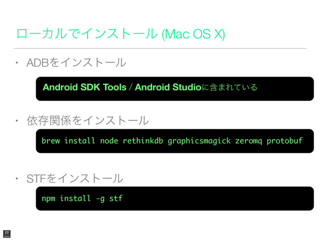 ϩʔΧϧͰΠϯετʔϧ (Mac OS X)
• ADBΛΠϯετʔϧ
• ґଘؔ܎ΛΠϯετʔϧ
• STFΛΠϯετʔϧ
brew install node rethinkdb graphicsmagick zeromq protobuf
npm install -g stf
Android SDK Tools / Android Studioʹؚ·Ε͍ͯΔ
