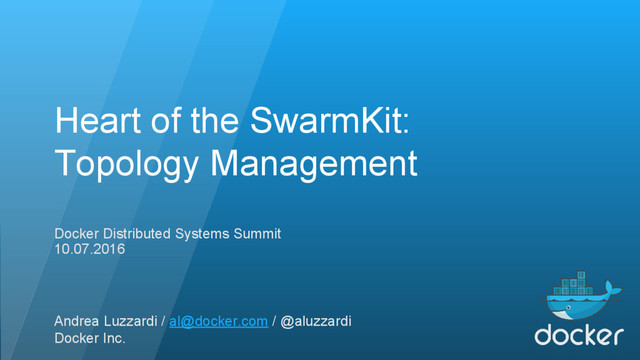 Heart of the SwarmKit:
Topology Management
Docker Distributed Systems Summit
10.07.2016
Andrea Luzzardi / al@docker.com / @aluzzardi
Docker Inc.
