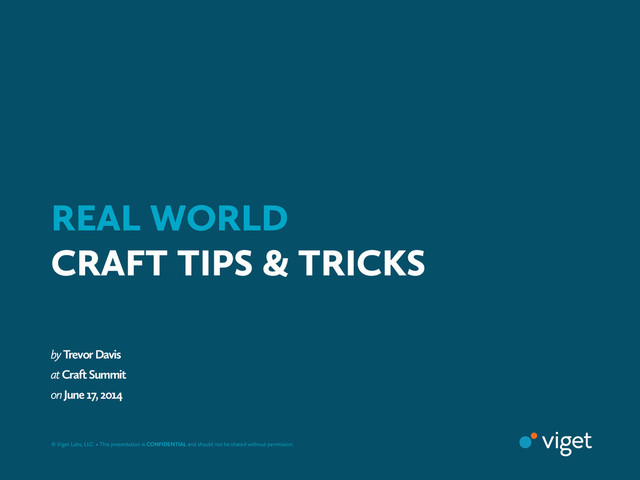 by Trevor Davis
at Craft Summit
on June 17, 2014
© Viget Labs, LLC • This presentation is CONFIDENTIAL and should not be shared without permission.
REAL WORLD 
CRAFT TIPS & TRICKS
