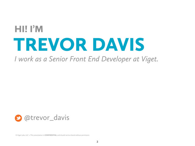 © Viget Labs, LLC • This presentation is CONFIDENTIAL and should not be shared without permission.
@trevor_davis
HI! I’M
I work as a Senior Front End Developer at Viget.
TREVOR DAVIS
2
