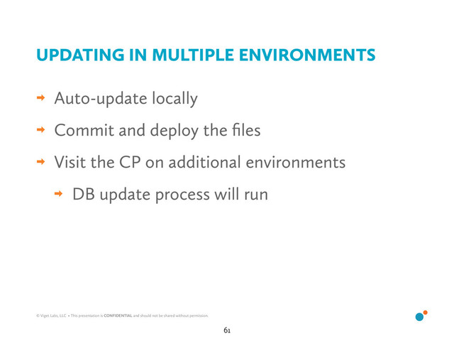 © Viget Labs, LLC • This presentation is CONFIDENTIAL and should not be shared without permission.
‎ Auto-update locally
‎ Commit and deploy the ﬁles
‎ Visit the CP on additional environments
‎ DB update process will run
UPDATING IN MULTIPLE ENVIRONMENTS
61
