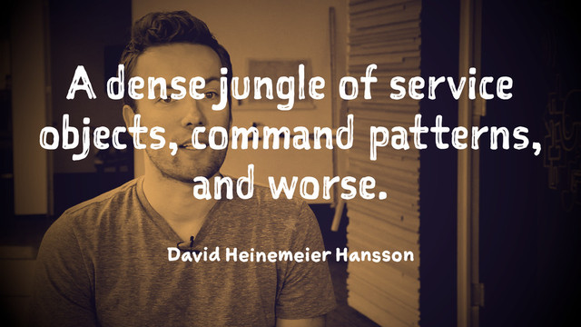 A dense jungle of service
objects, command patterns,
and worse.
1
David Heinemeier Hansson
