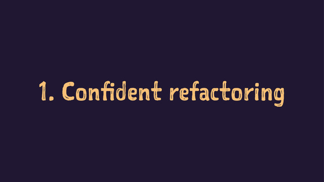 1. Confident refactoring
