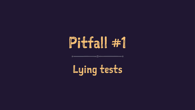 Pitfall #1
Lying tests
