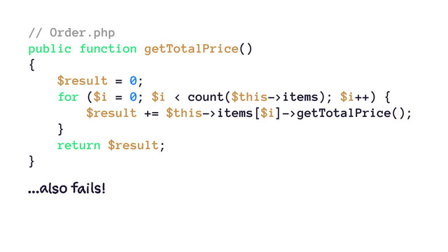 // Order.php
public function getTotalPrice()
{
$result = 0;
for ($i = 0; $i < count($this->items); $i++) {
$result += $this->items[$i]->getTotalPrice();
}
return $result;
}
...also fails!
