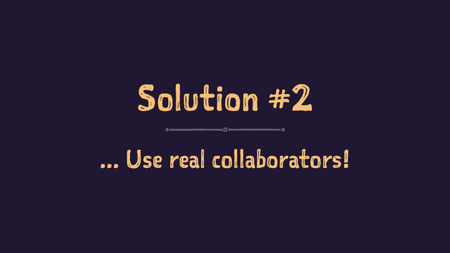 Solution #2
... Use real collaborators!
