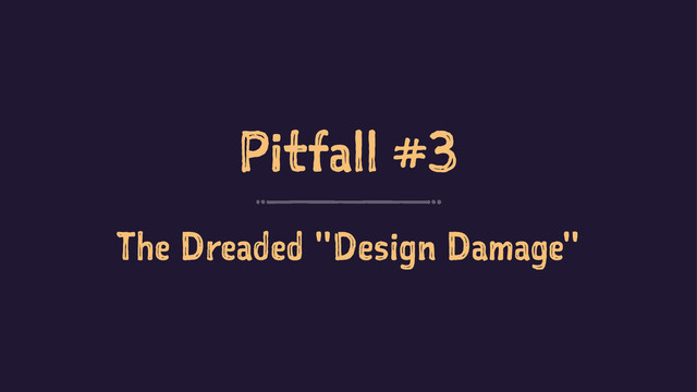 Pitfall #3
The Dreaded "Design Damage"
