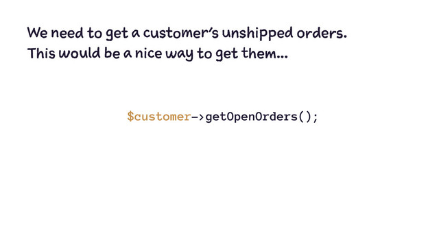 We need to get a customer's unshipped orders.
This would be a nice way to get them...
$customer->getOpenOrders();
