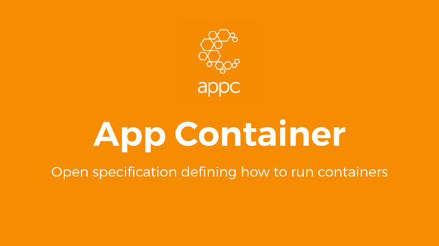 App Container
Open speciﬁcation deﬁning how to run containers
