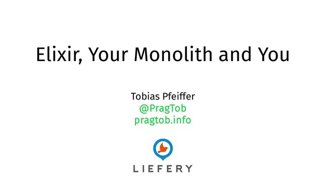 Elixir, Your Monolith and You
Tobias Pfeiffer
@PragTob
pragtob.info
