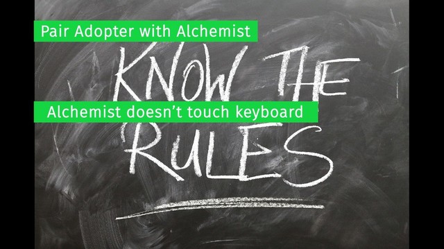 Pair Adopter with Alchemist
Alchemist doesn’t touch keyboard
